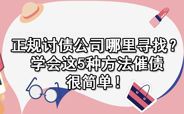 黑龙江正规讨债公司哪里寻找?学会这5种方法催债很简单!