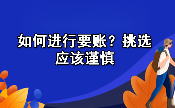 黑龙江如何进行要账?挑选应该谨慎