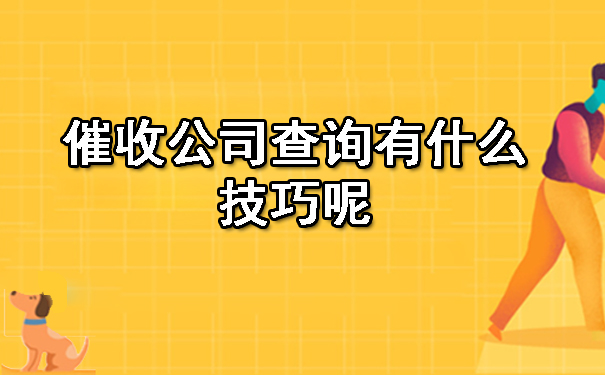黑龙江催收公司查询有什么技巧呢