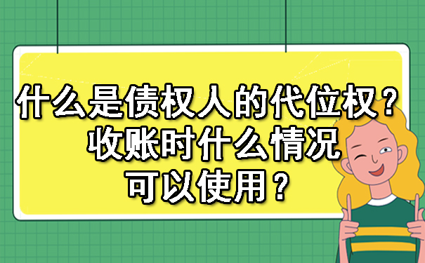 黑龙江什么是债权人的代位权?收账时什么情况可以使用?